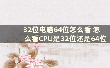 32位电脑64位怎么看 怎么看CPU是32位还是64位